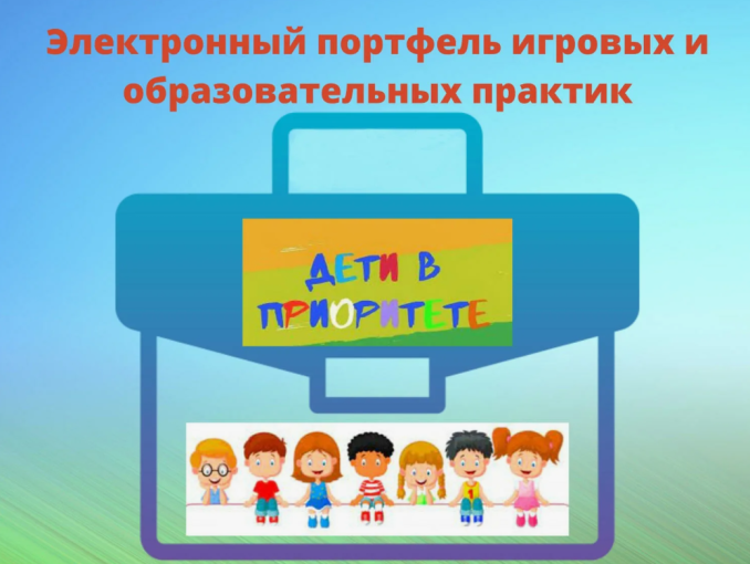 «Электронный портфель игровых и образовательных практик поддержки семей с детьми дошкольного возраста «Дети в приоритете» «Электронный портфель игровых и образовательных практик поддержки семей с детьми дошкольного возраста «Дети в приоритете».